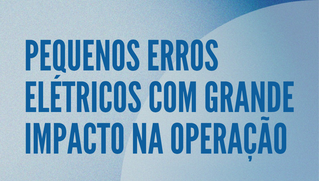 Pequenos erros elétricos com grande impacto na operação